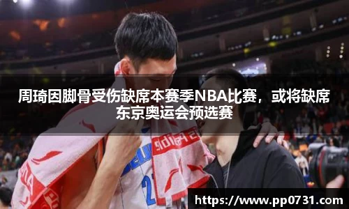 周琦因脚骨受伤缺席本赛季NBA比赛，或将缺席东京奥运会预选赛